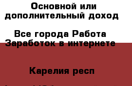 Основной или дополнительный доход - Все города Работа » Заработок в интернете   . Карелия респ.